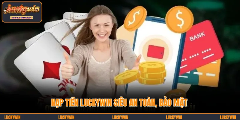 Nạp tiền LUCKYWIN siêu an toàn, bảo mật