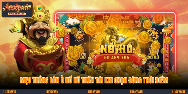 Mẹo thắng lớn ở nổ hũ Thần Tài khi chọn đúng thời điểm